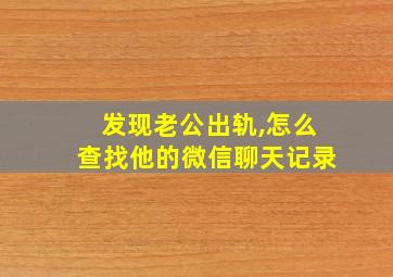 发现老公出轨,怎么查找他的微信聊天记录