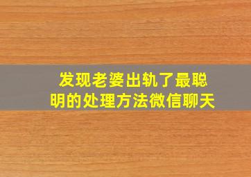 发现老婆出轨了最聪明的处理方法微信聊天