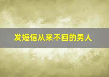 发短信从来不回的男人