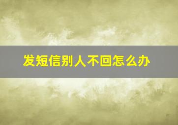 发短信别人不回怎么办