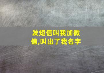 发短信叫我加微信,叫出了我名字