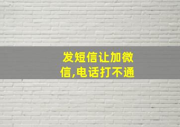 发短信让加微信,电话打不通