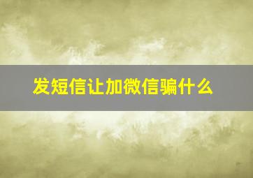 发短信让加微信骗什么