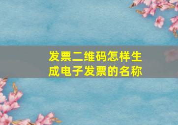 发票二维码怎样生成电子发票的名称