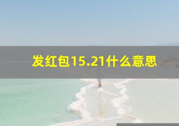 发红包15.21什么意思