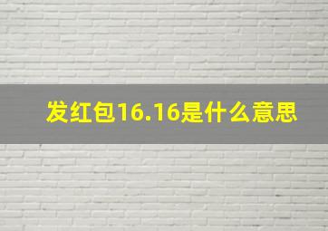 发红包16.16是什么意思