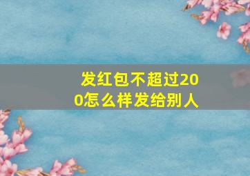 发红包不超过200怎么样发给别人