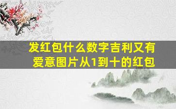 发红包什么数字吉利又有爱意图片从1到十的红包