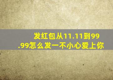 发红包从11.11到99.99怎么发一不小心爱上你