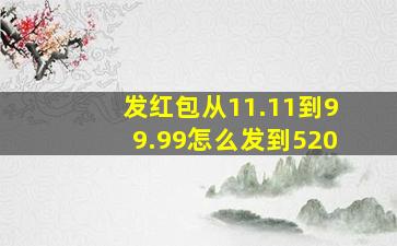 发红包从11.11到99.99怎么发到520