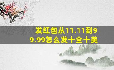 发红包从11.11到99.99怎么发十全十美