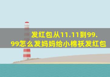 发红包从11.11到99.99怎么发妈妈给小棉袄发红包