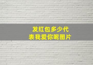 发红包多少代表我爱你呢图片