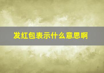 发红包表示什么意思啊