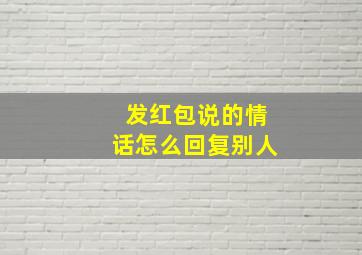 发红包说的情话怎么回复别人