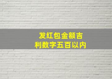 发红包金额吉利数字五百以内