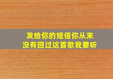 发给你的短信你从来没有回过这首歌我要听