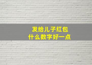 发给儿子红包什么数字好一点