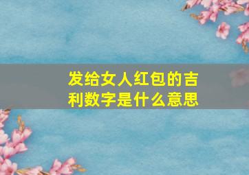 发给女人红包的吉利数字是什么意思