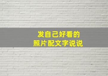 发自己好看的照片配文字说说