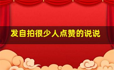 发自拍很少人点赞的说说