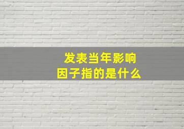 发表当年影响因子指的是什么