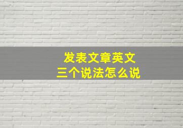 发表文章英文三个说法怎么说