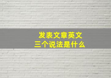 发表文章英文三个说法是什么