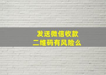 发送微信收款二维码有风险么