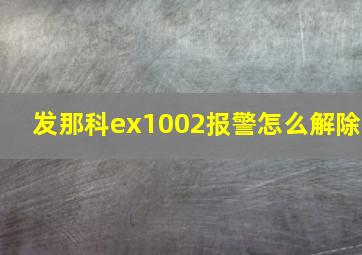 发那科ex1002报警怎么解除