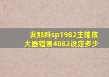 发那科sp1982主轴放大器错误4082设定多少