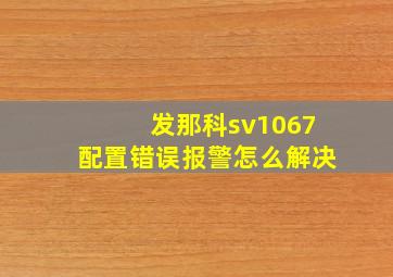 发那科sv1067配置错误报警怎么解决