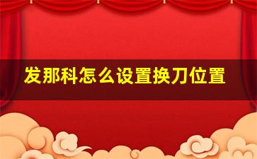 发那科怎么设置换刀位置