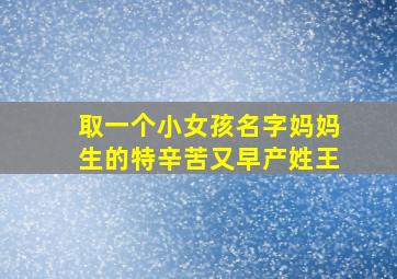 取一个小女孩名字妈妈生的特辛苦又早产姓王