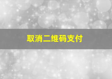 取消二维码支付