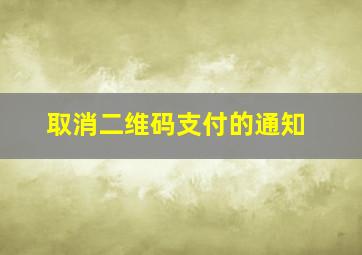 取消二维码支付的通知