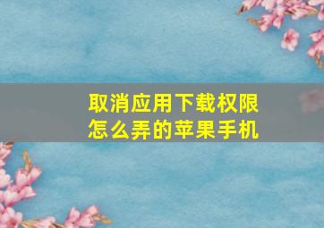 取消应用下载权限怎么弄的苹果手机