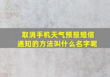 取消手机天气预报短信通知的方法叫什么名字呢