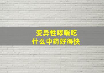 变异性哮喘吃什么中药好得快