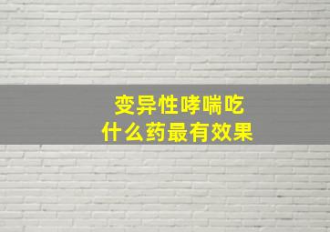 变异性哮喘吃什么药最有效果