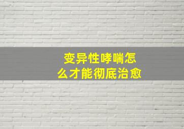 变异性哮喘怎么才能彻底治愈