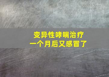 变异性哮喘治疗一个月后又感冒了