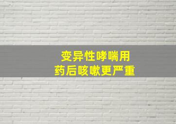 变异性哮喘用药后咳嗽更严重