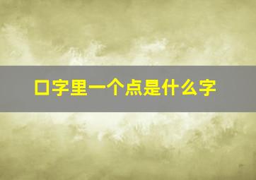 口字里一个点是什么字