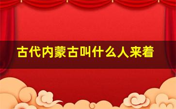 古代内蒙古叫什么人来着