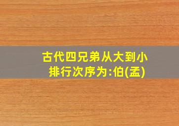 古代四兄弟从大到小排行次序为:伯(孟)