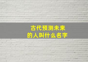 古代预测未来的人叫什么名字