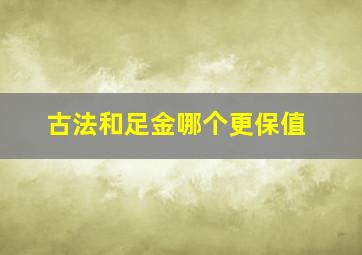 古法和足金哪个更保值