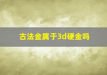 古法金属于3d硬金吗