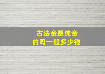 古法金是纯金的吗一般多少钱